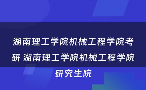 湖南理工学院机械工程学院考研 湖南理工学院机械工程学院研究生院