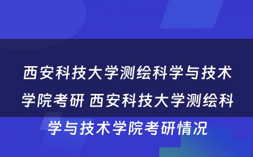 西安科技大学测绘科学与技术学院考研 西安科技大学测绘科学与技术学院考研情况