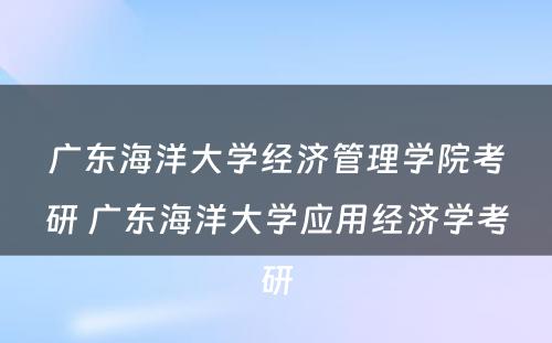 广东海洋大学经济管理学院考研 广东海洋大学应用经济学考研