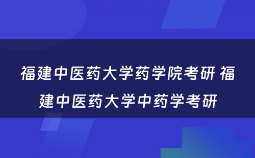 福建中医药大学药学院考研 福建中医药大学中药学考研