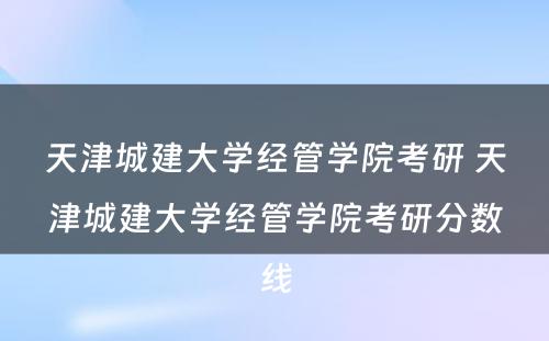 天津城建大学经管学院考研 天津城建大学经管学院考研分数线