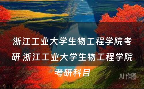 浙江工业大学生物工程学院考研 浙江工业大学生物工程学院考研科目