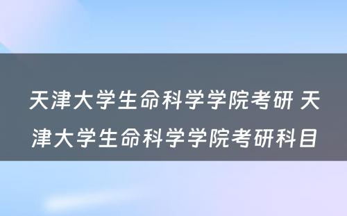 天津大学生命科学学院考研 天津大学生命科学学院考研科目