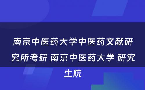 南京中医药大学中医药文献研究所考研 南京中医药大学 研究生院