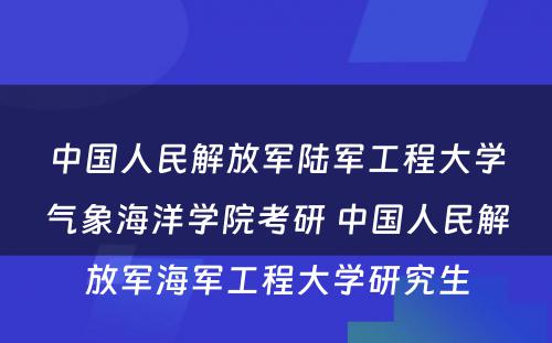 中国人民解放军陆军工程大学气象海洋学院考研 中国人民解放军海军工程大学研究生