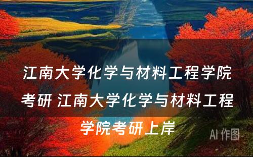 江南大学化学与材料工程学院考研 江南大学化学与材料工程学院考研上岸