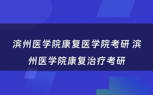 滨州医学院康复医学院考研 滨州医学院康复治疗考研