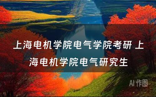 上海电机学院电气学院考研 上海电机学院电气研究生