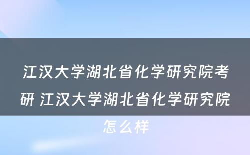 江汉大学湖北省化学研究院考研 江汉大学湖北省化学研究院怎么样