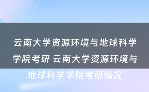 云南大学资源环境与地球科学学院考研 云南大学资源环境与地球科学学院考研情况