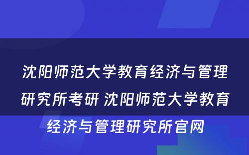 沈阳师范大学教育经济与管理研究所考研 沈阳师范大学教育经济与管理研究所官网