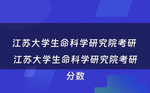 江苏大学生命科学研究院考研 江苏大学生命科学研究院考研分数