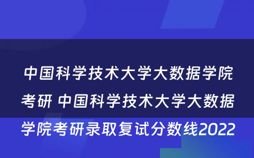 中国科学技术大学大数据学院考研 中国科学技术大学大数据学院考研录取复试分数线2022