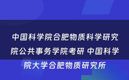 中国科学院合肥物质科学研究院公共事务学院考研 中国科学院大学合肥物质研究所