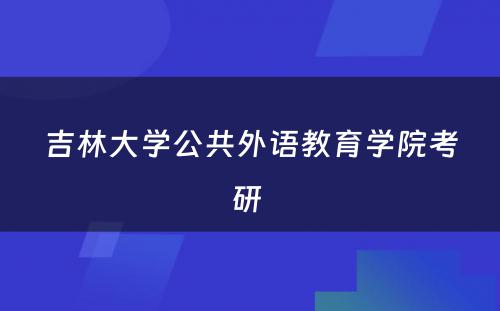 吉林大学公共外语教育学院考研 