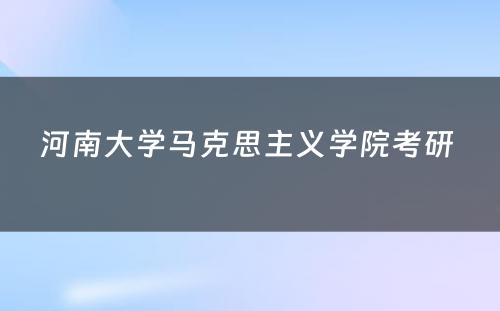 河南大学马克思主义学院考研 