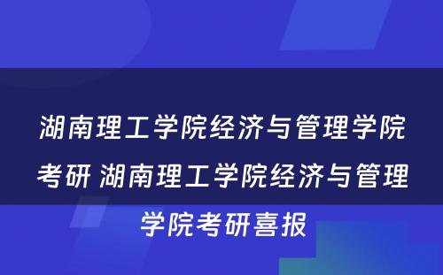 湖南理工学院经济与管理学院考研 湖南理工学院经济与管理学院考研喜报