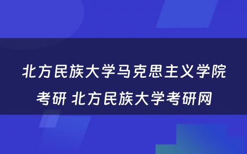 北方民族大学马克思主义学院考研 北方民族大学考研网