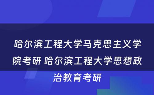 哈尔滨工程大学马克思主义学院考研 哈尔滨工程大学思想政治教育考研