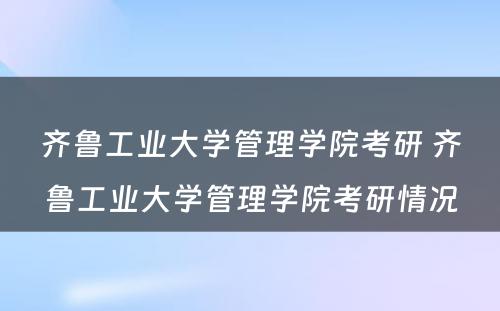 齐鲁工业大学管理学院考研 齐鲁工业大学管理学院考研情况