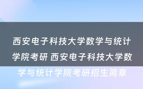 西安电子科技大学数学与统计学院考研 西安电子科技大学数学与统计学院考研招生简章