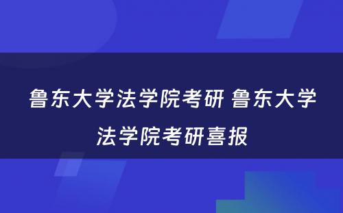 鲁东大学法学院考研 鲁东大学法学院考研喜报