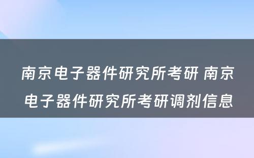 南京电子器件研究所考研 南京电子器件研究所考研调剂信息