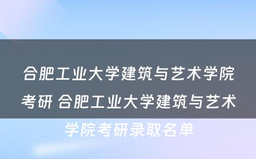 合肥工业大学建筑与艺术学院考研 合肥工业大学建筑与艺术学院考研录取名单