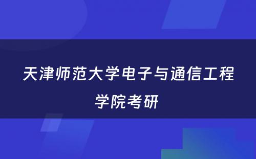 天津师范大学电子与通信工程学院考研 