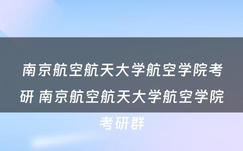 南京航空航天大学航空学院考研 南京航空航天大学航空学院考研群