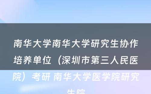 南华大学南华大学研究生协作培养单位（深圳市第三人民医院）考研 南华大学医学院研究生院