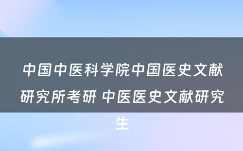 中国中医科学院中国医史文献研究所考研 中医医史文献研究生