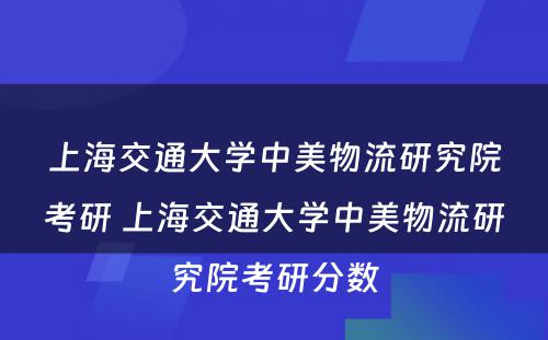 上海交通大学中美物流研究院考研 上海交通大学中美物流研究院考研分数