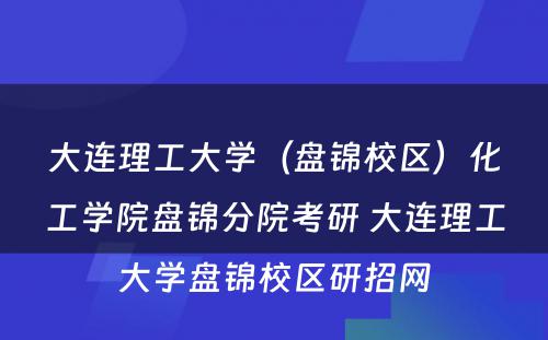 大连理工大学（盘锦校区）化工学院盘锦分院考研 大连理工大学盘锦校区研招网