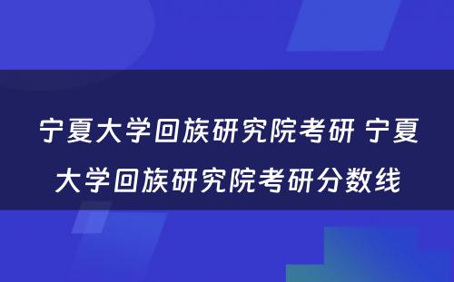 宁夏大学回族研究院考研 宁夏大学回族研究院考研分数线