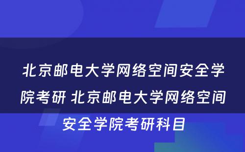 北京邮电大学网络空间安全学院考研 北京邮电大学网络空间安全学院考研科目