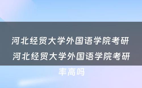 河北经贸大学外国语学院考研 河北经贸大学外国语学院考研率高吗