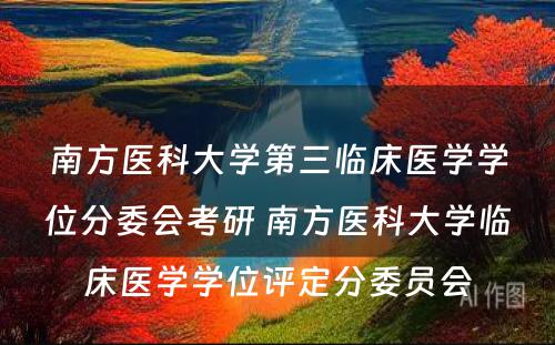 南方医科大学第三临床医学学位分委会考研 南方医科大学临床医学学位评定分委员会