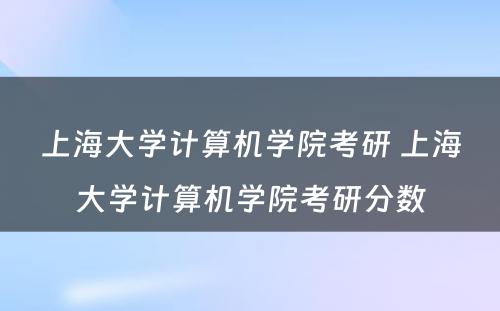 上海大学计算机学院考研 上海大学计算机学院考研分数