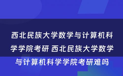 西北民族大学数学与计算机科学学院考研 西北民族大学数学与计算机科学学院考研难吗