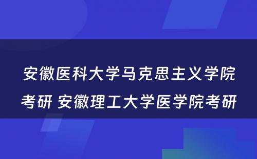 安徽医科大学马克思主义学院考研 安徽理工大学医学院考研