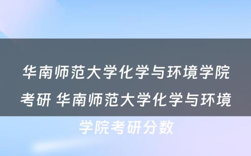 华南师范大学化学与环境学院考研 华南师范大学化学与环境学院考研分数