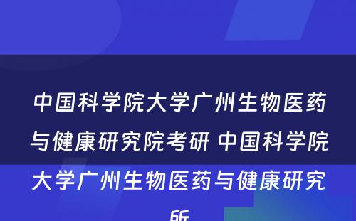 中国科学院大学广州生物医药与健康研究院考研 中国科学院大学广州生物医药与健康研究所