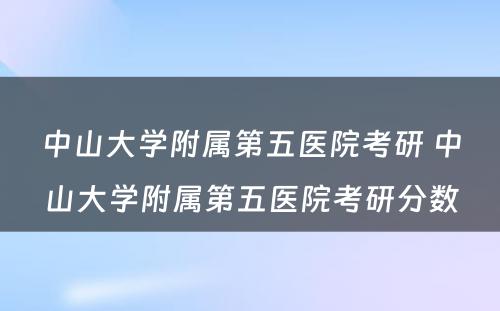 中山大学附属第五医院考研 中山大学附属第五医院考研分数