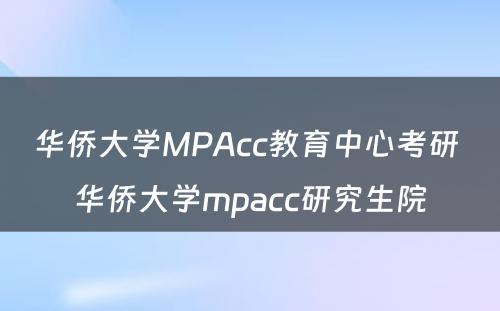 华侨大学MPAcc教育中心考研 华侨大学mpacc研究生院