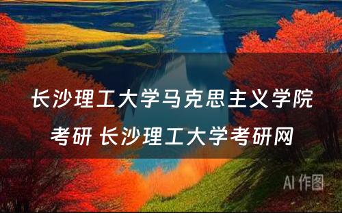 长沙理工大学马克思主义学院考研 长沙理工大学考研网