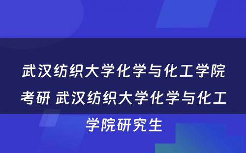 武汉纺织大学化学与化工学院考研 武汉纺织大学化学与化工学院研究生