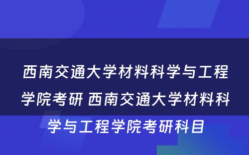 西南交通大学材料科学与工程学院考研 西南交通大学材料科学与工程学院考研科目