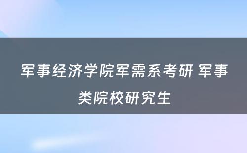 军事经济学院军需系考研 军事类院校研究生