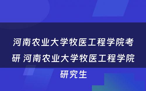 河南农业大学牧医工程学院考研 河南农业大学牧医工程学院研究生